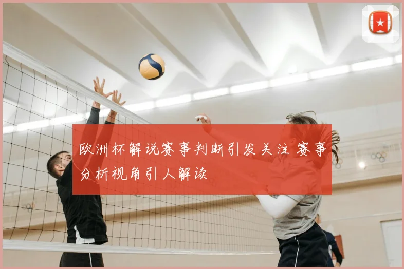 欧洲杯解说赛事判断引发关注 赛事分析视角引人解读