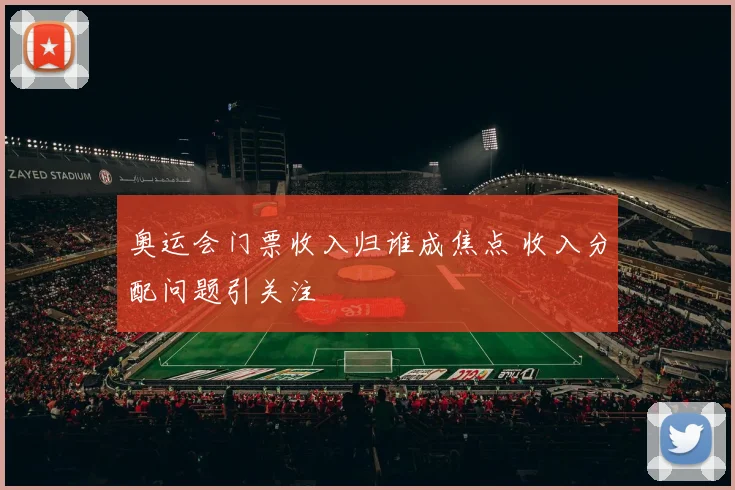 奥运会门票收入归谁成焦点 收入分配问题引关注