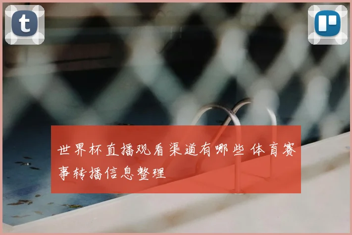 世界杯直播观看渠道有哪些 体育赛事转播信息整理