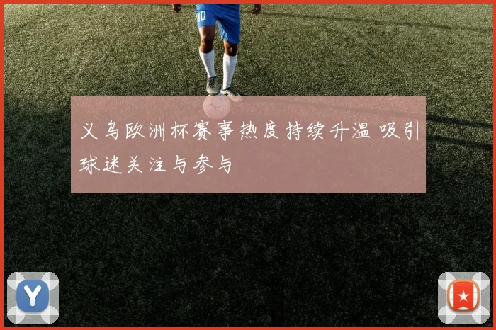 义乌欧洲杯赛事热度持续升温 吸引球迷关注与参与