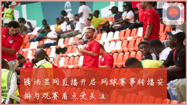 腾讯温网直播开启 网球赛事转播安排与观赛看点受关注