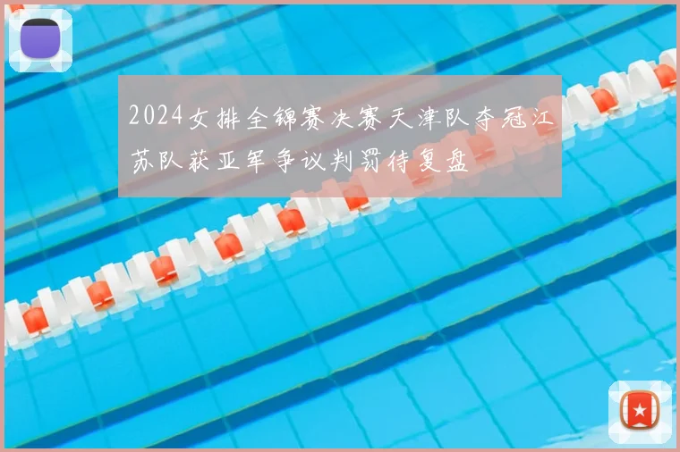 2024女排全锦赛决赛天津队夺冠江苏队获亚军争议判罚待复盘