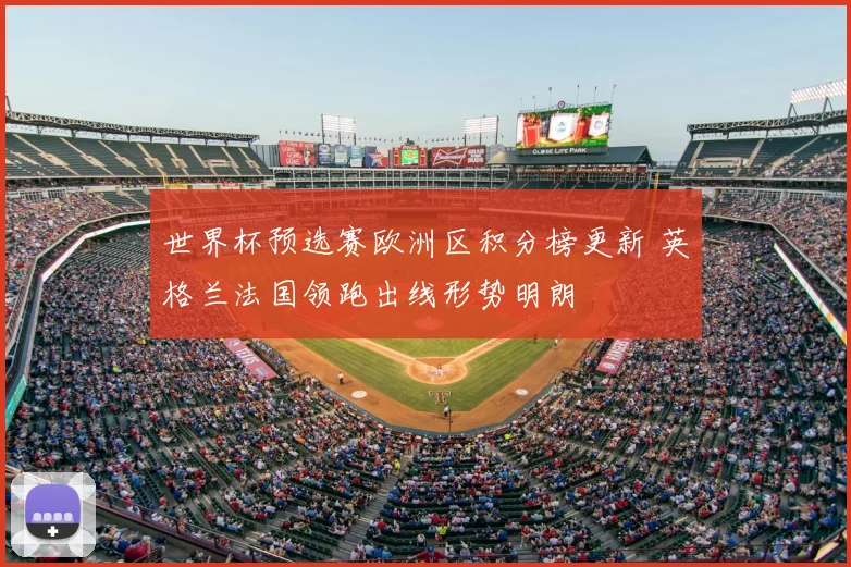 世界杯预选赛欧洲区积分榜更新 英格兰法国领跑出线形势明朗