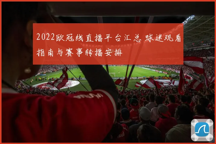2022欧冠线直播平台汇总 球迷观看指南与赛事转播安排