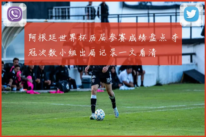 阿根廷世界杯历届参赛成绩盘点 夺冠次数小组出局记录一文看清