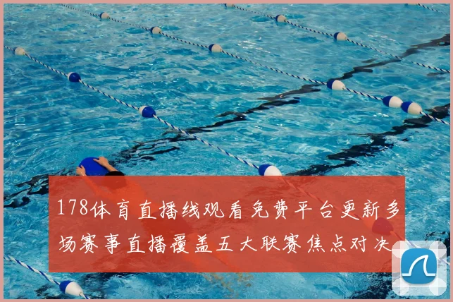 178体育直播线观看免费平台更新多场赛事直播覆盖五大联赛焦点对决