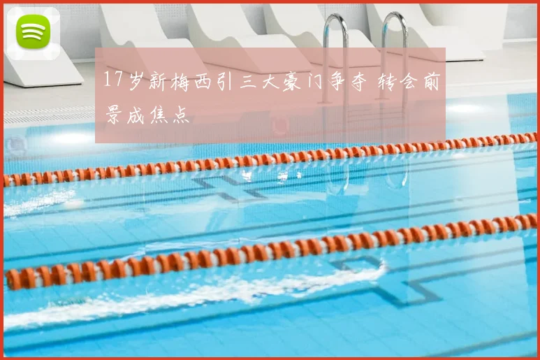 17岁新梅西引三大豪门争夺 转会前景成焦点