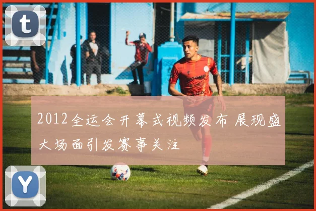 2012全运会开幕式视频发布 展现盛大场面引发赛事关注