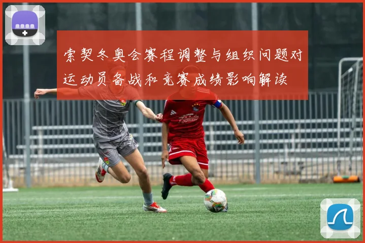 索契冬奥会赛程调整与组织问题对运动员备战和竞赛成绩影响解读