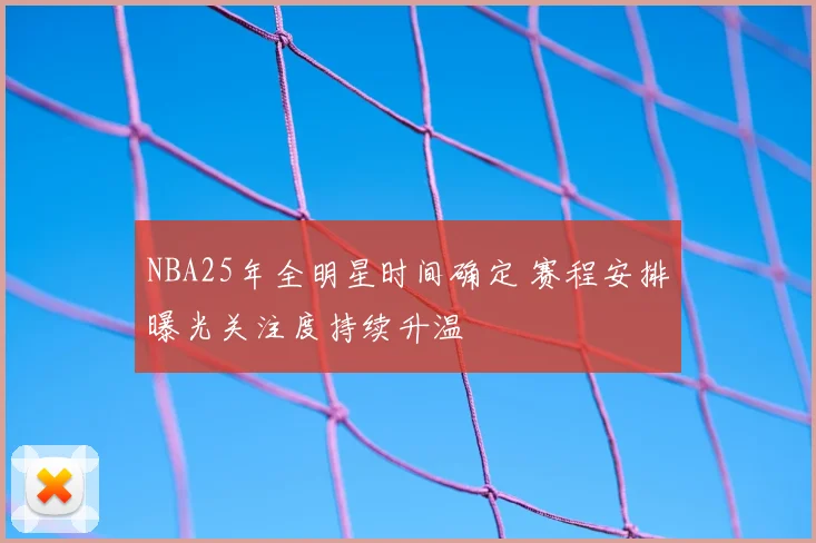 NBA25年全明星时间确定 赛程安排曝光关注度持续升温