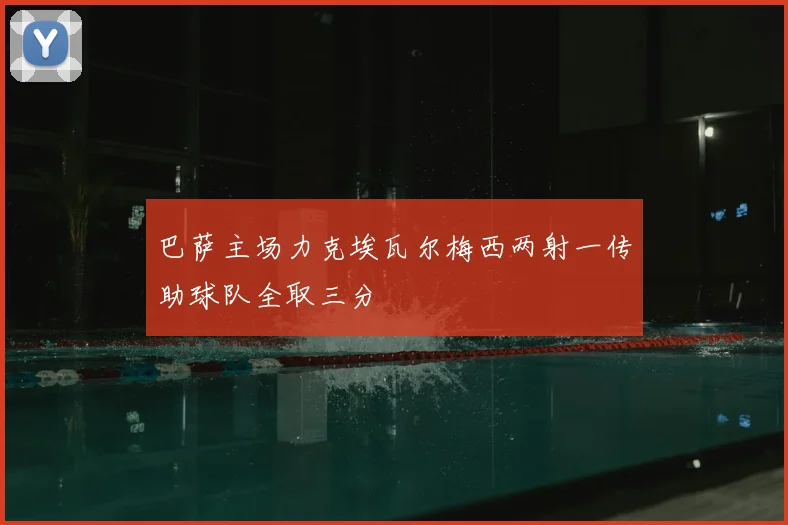 巴萨主场力克埃瓦尔梅西两射一传助球队全取三分