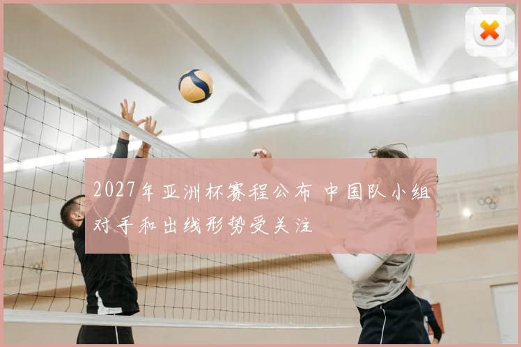 2027年亚洲杯赛程公布 中国队小组对手和出线形势受关注