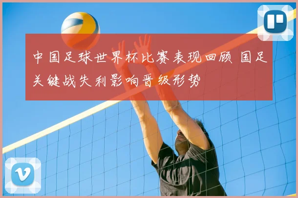 中国足球世界杯比赛表现回顾 国足关键战失利影响晋级形势