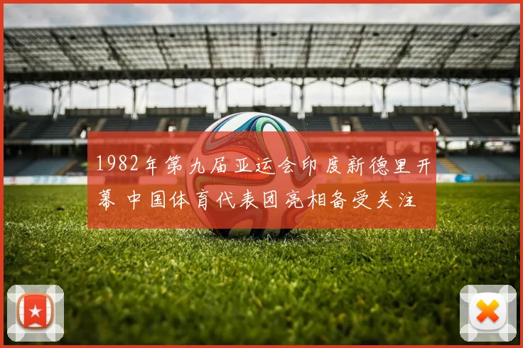 1982年第九届亚运会印度新德里开幕 中国体育代表团亮相备受关注