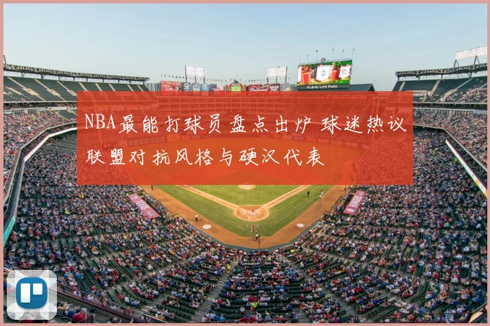 NBA最能打球员盘点出炉 球迷热议联盟对抗风格与硬汉代表