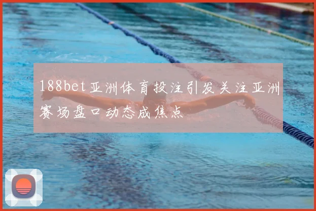 188bet亚洲体育投注引发关注亚洲赛场盘口动态成焦点