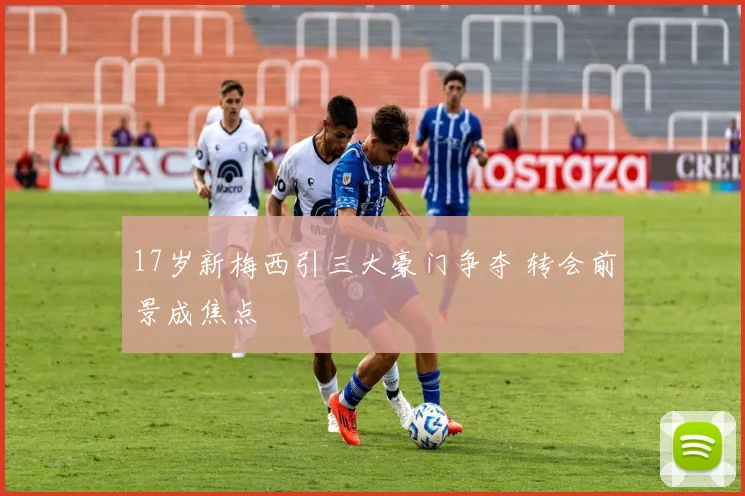 17岁新梅西引三大豪门争夺 转会前景成焦点